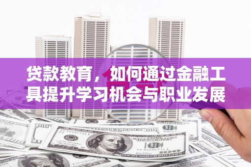 涟水贷款教育，如何通过金融工具提升学习机会与职业发展