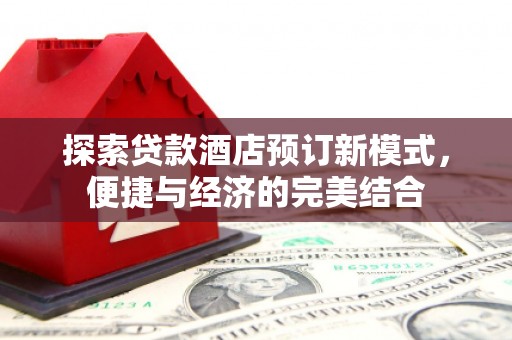 涟水探索贷款酒店预订新模式，便捷与经济的完美结合