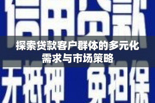 涟水探索贷款客户群体的多元化需求与市场策略