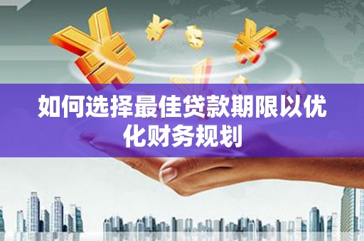 涟水如何选择最佳贷款期限以优化财务规划