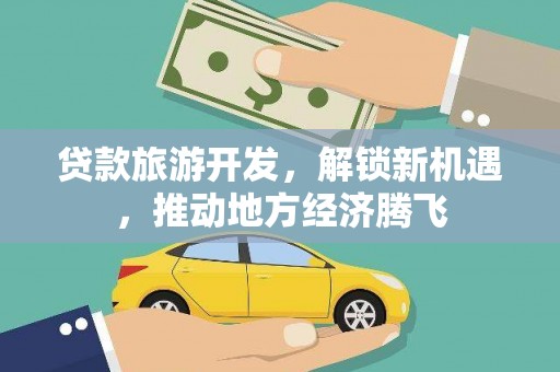 涟水贷款旅游开发，解锁新机遇，推动地方经济腾飞