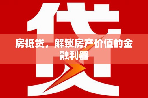 涟水房抵贷，解锁房产价值的金融利器