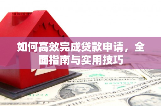 涟水如何高效完成贷款申请，全面指南与实用技巧