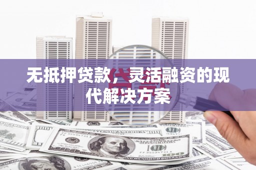 涟水无抵押贷款，灵活融资的现代解决方案