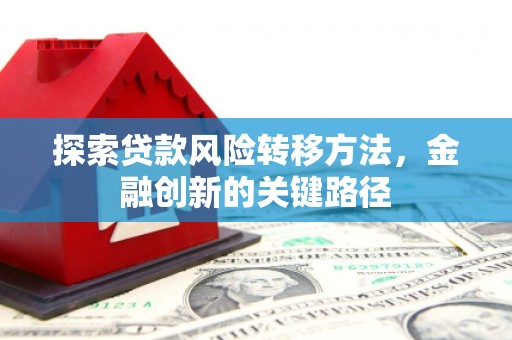 涟水探索贷款风险转移方法，金融创新的关键路径