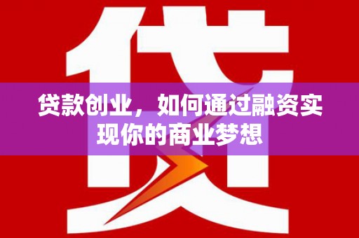 涟水贷款创业，如何通过融资实现你的商业梦想