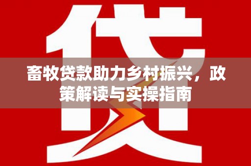 涟水畜牧贷款助力乡村振兴，政策解读与实操指南