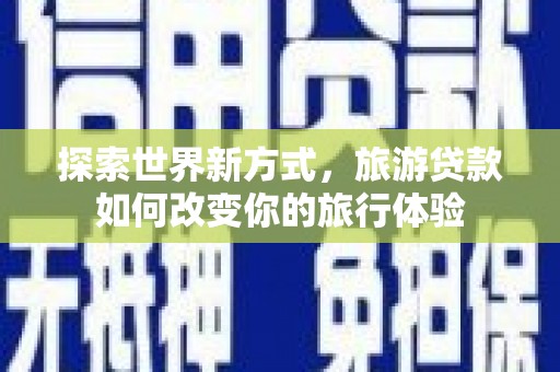 涟水探索世界新方式，旅游贷款如何改变你的旅行体验