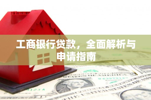 涟水工商银行贷款，全面解析与申请指南