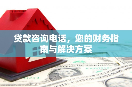 涟水贷款咨询电话，您的财务指南与解决方案