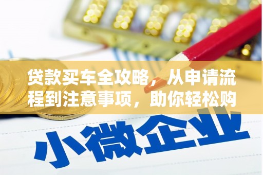 涟水贷款买车全攻略，从申请流程到注意事项，助你轻松购车