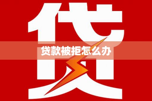 涟水贷款被拒怎么办