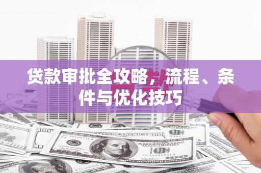 涟水贷款审批全攻略，流程、条件与优化技巧
